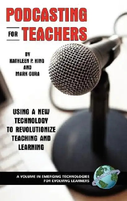 Podcasting for Teachers: Using a New Technology to Revolutionize Teaching and Learning by Kathleen P. King, Mark Gura