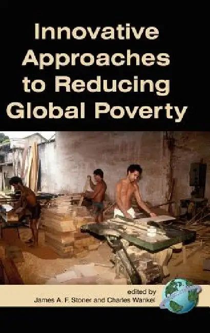 Innovative Approaches to Reducing Global Poverty by James a. F. Stoner, Charles Wankel