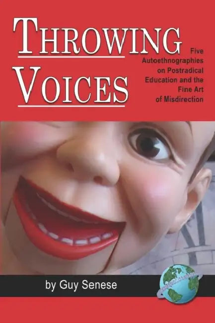 Throwing Voices: Five Autoethnographies on Postradical Education and the Fine Art of Misdirection by Guy B. Senese