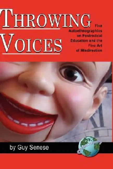 Throwing Voices: Five Autoethnographies on Postradical Education and the Fine Art of Misdirection by Guy B. Senese