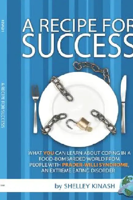 A Recipe for Success: What You Can Learn about Coping in a Food-Bombarded World from People with Prader-Willi Syndrome, an Extreme Eating Di by Shelley Kinash