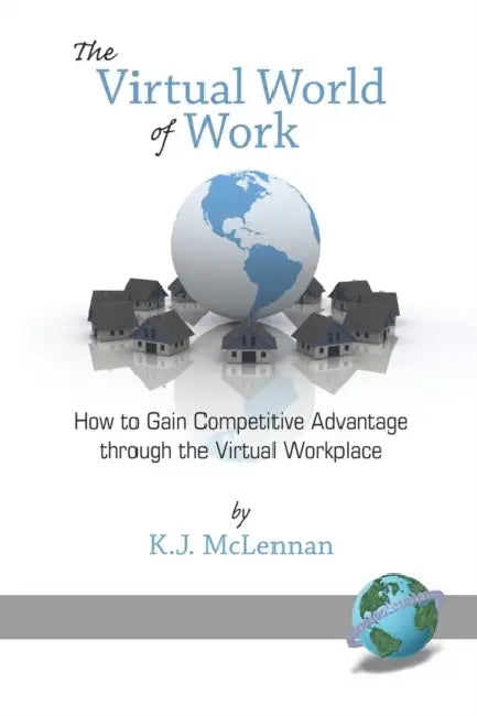 The Virtual World of Work: How to Gain Competitive Advantage Through the Virtual Workplace by K. J. McLennan