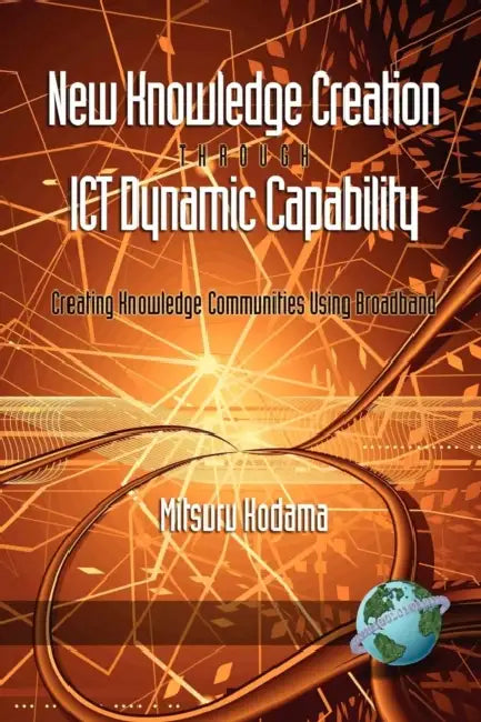 New Knowledge Creation Through ICT Dynamic Capability Creating Knowledge Communities Using Broadband by Mitsuru Kodama