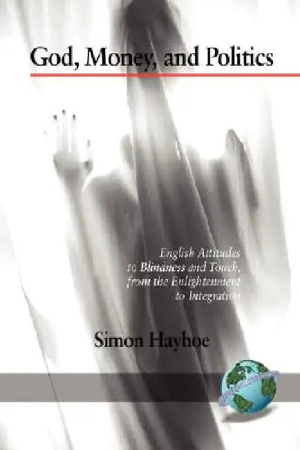 God, Money, and Politics: English Attitudes to Blindness and Touch, from the Enlightenment to Integration (PB) by Simon Hayhoe