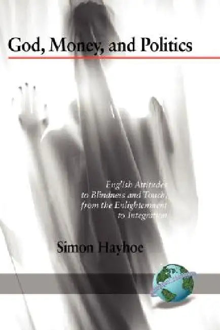 God, Money, and Politics: English Attitudes to Blindness and Touch, from the Enlightenment to Integration (Hc) by Simon Hayhoe