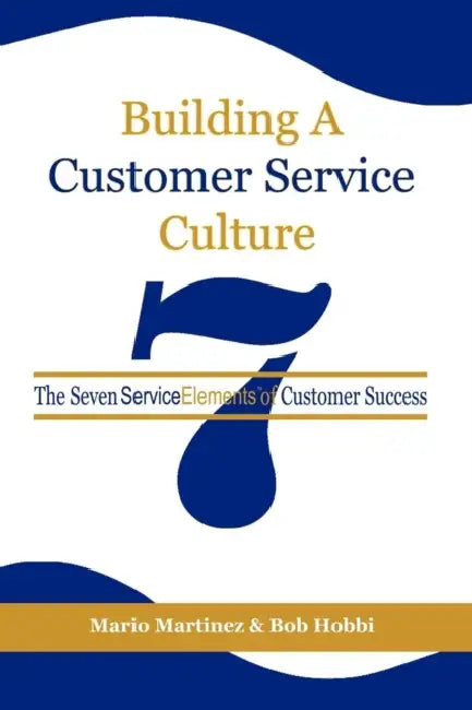 Building a Customer Service Culture: The Seven Serviceelements of Customer Success by Mario Martinez, Bob Hobbi