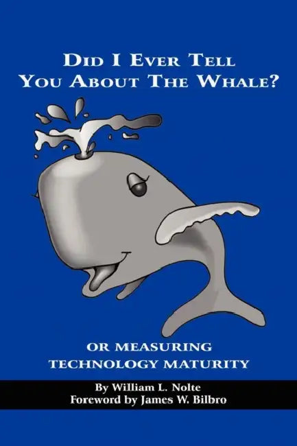Did I Ever Tell You about the Whale? or Measuring Technology Maturity by William L. Nolte, James W. Bilbro