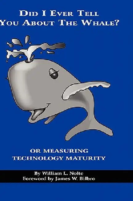 Did I Ever Tell You about the Whale? or Measuring Technology Maturity by William L. Nolte, James W. Bilbro
