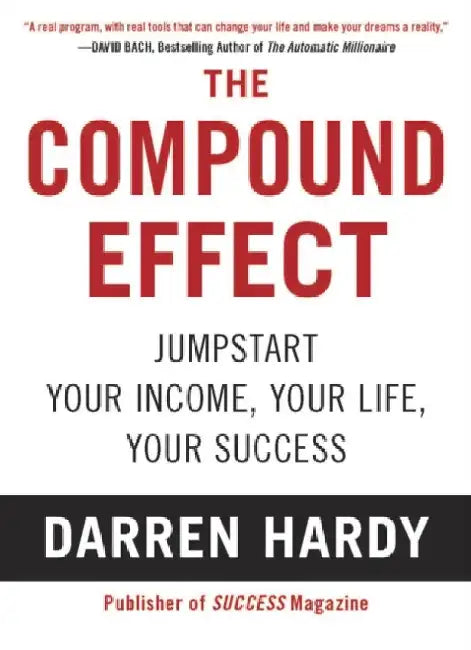 The Compound Effect: Multiplying Your Success One Simple Step at a Time