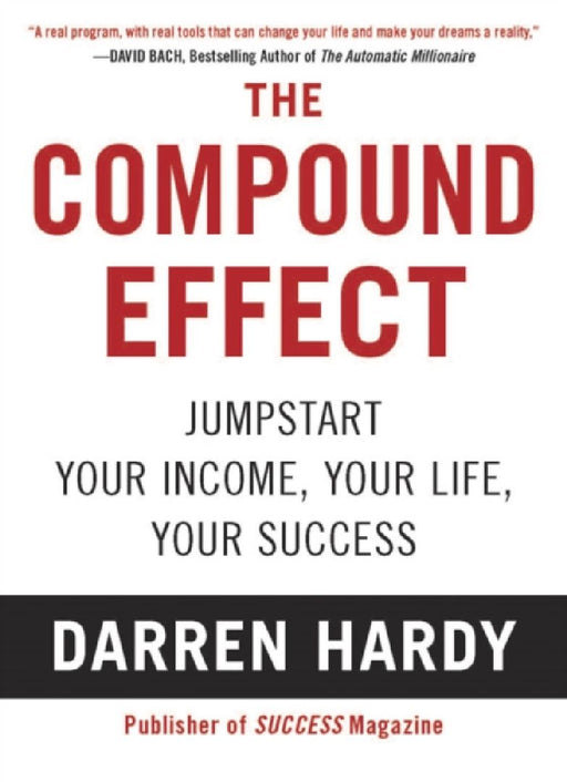 The Compound Effect: Multiplying Your Success One Simple Step at a Time by Darren Hardy