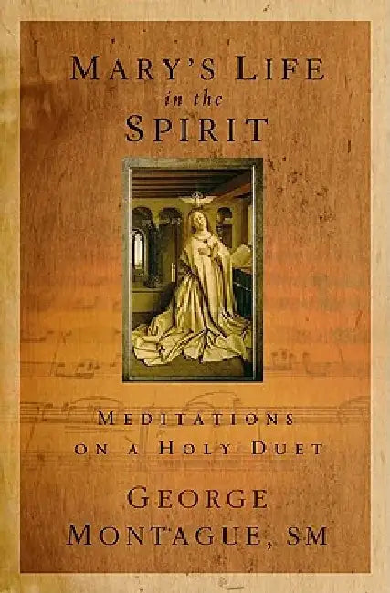 Mary's Life in the Spirit: Meditations on a Holy Duet by George T. Montague