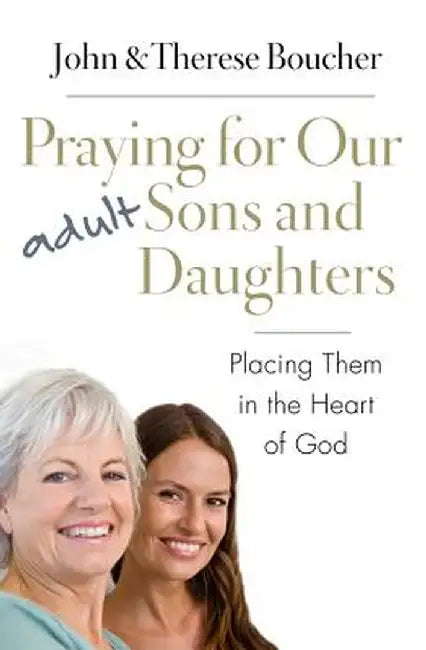 Praying for Our Adult Sons and Daughters: Placing Them in the Heart of God by John &. Therese Boucher