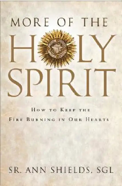 More of the Holy Spirit: How to Keep the Fire Burning in Our Hearts by Ann Shields Sgl