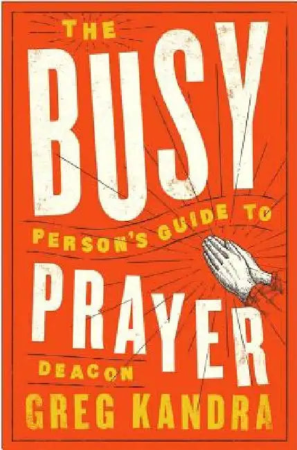 Busy Person's Guide to Prayer by Deacon Greg Kandra