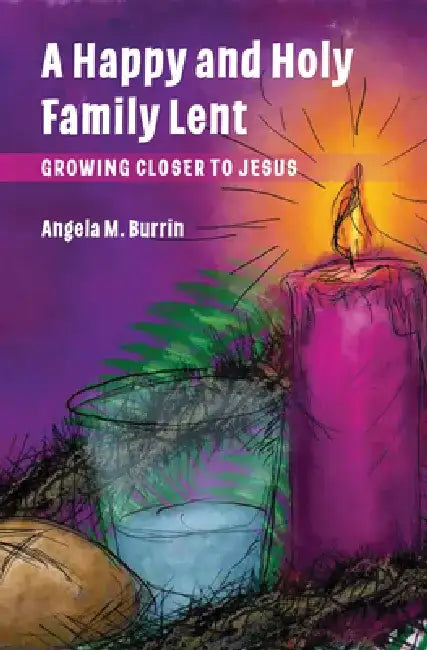A Happy and Holy Family Lent: Growing Closer to Jesus by Angela Burrin