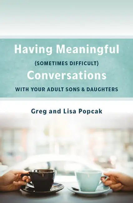 Having Meaningful, Sometimes Difficult, Conversations with Our Adult Sons and Daughters by Popcak Phd Gregory