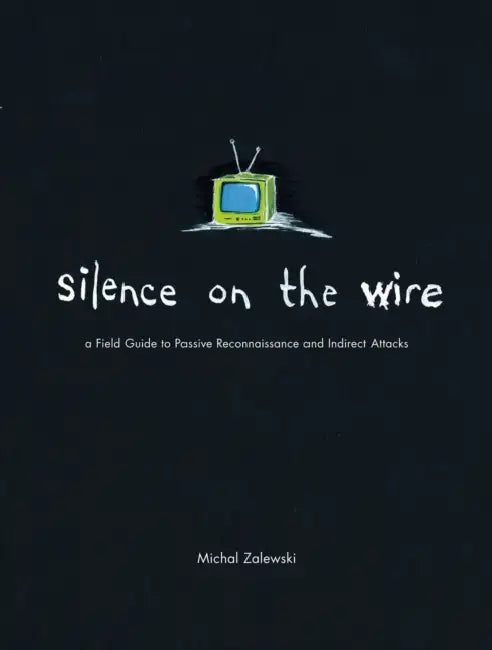 Silence on the Wire: A Field Guide to Passive Reconnaissance and Indirect Attacks by Michal Zalewski