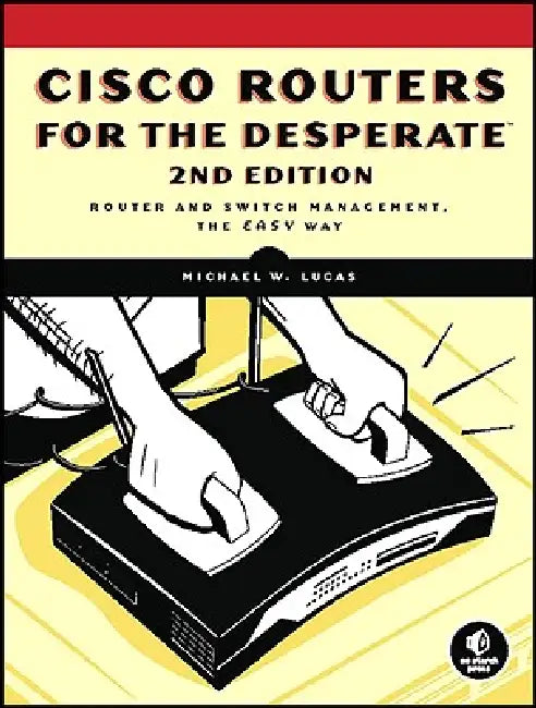 Cisco Routers for the Desperate, 2nd Edition: Router Management, the Easy Way by Michael W. Lucas