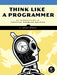 Think Like a Programmer: An Introduction to Creative Problem Solving by V. Anton Spraul