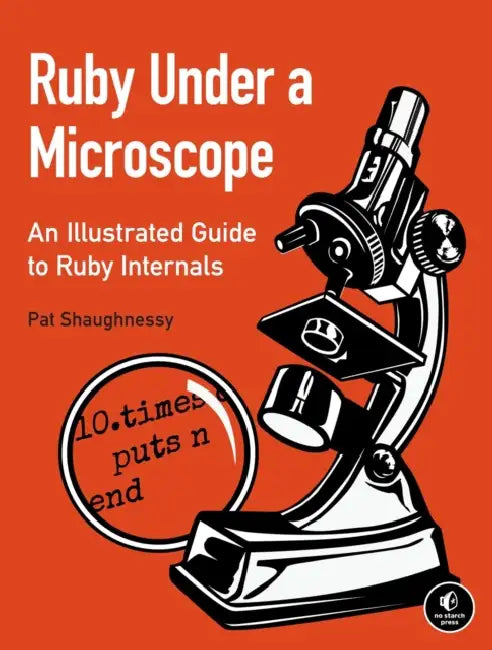 Ruby Under a Microscope: An Illustrated Guide to Ruby Internals by Pat Shaughnessy
