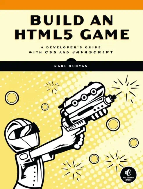 Build an HTML5 Game: A Developer's Guide with CSS and JavaScript by Karl Bunyan