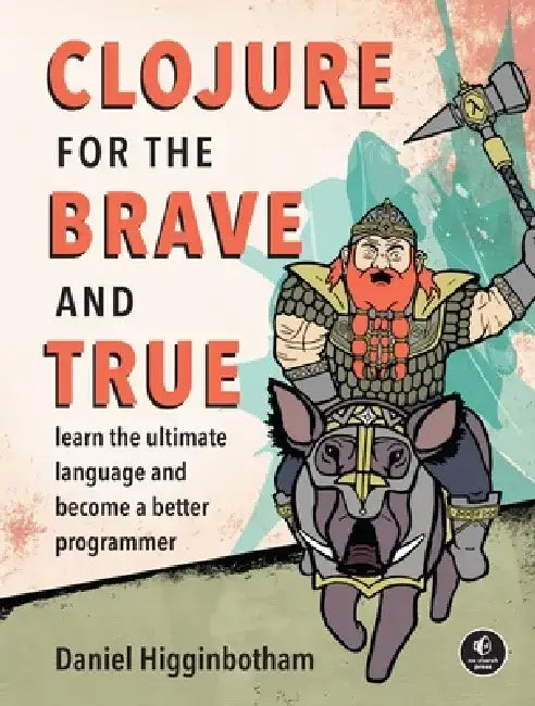 Clojure for the Brave and True: Learn the Ultimate Language and Become a Better Programmer by Daniel Higginbotham