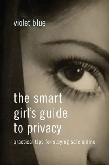 The Smart Girl's Guide to Privacy: Practical Tips for Staying Safe Online by Violet Blue