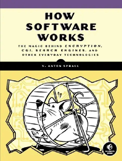 How Software Works: The Magic Behind Encryption, CGI, Search Engines, and Other Everyday Technologies by V. Anton Spraul