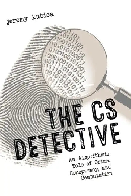 The CS Detective: An Algorithmic Tale of Crime, Conspiracy, and Computation by Jeremy Kubica