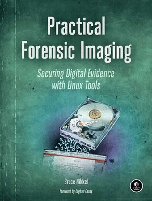 Practical Forensic Imaging: Securing Digital Evidence with Linux Tools by Bruce Nikkel