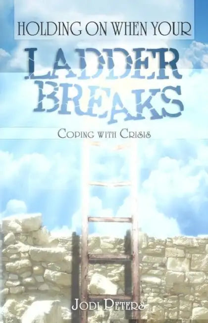 Holding On When Your Ladder Breaks: Coping With Crisis by Jodi Peters