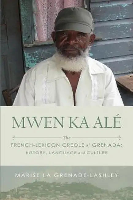Mwen Ka Ale: The French-Lexicon Creole of Grenada: History, Language and Culture by Marise La Grenade-Lashley