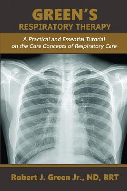 Green's Respiratory Therapy: A Practical and Essential Tutorial on the Core Concepts of Respiratory Care by Jr. Green Robert J.