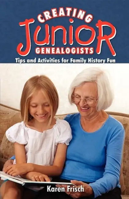 Creating Junior Genealogists: Tips and Activities for Family History Fun by Karen Frisch Dennen