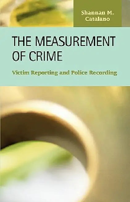 The Measurement of Crime: Victim Reporting and Police Recording by Shannan M. Catalano