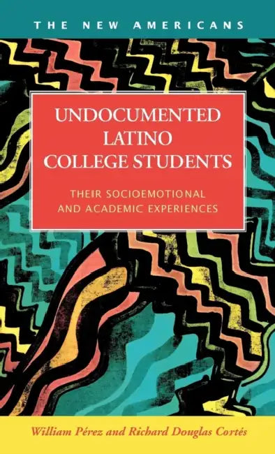 Undocumented Latino College Students: Their Socioemotional and Academic Experiences by William Perez, William Prez