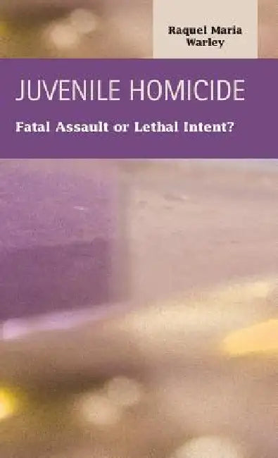 Juvenile Homocide: Fatal Assault or Lethal Intent? by Raquel Maria Warley