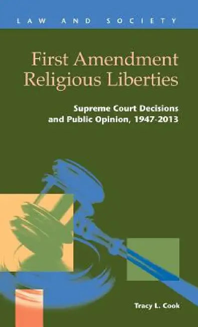 First Amendment Religious Liberties: Supreme Court Decisions and Public Opinion, 1947-2013 by Tracy L. Cook