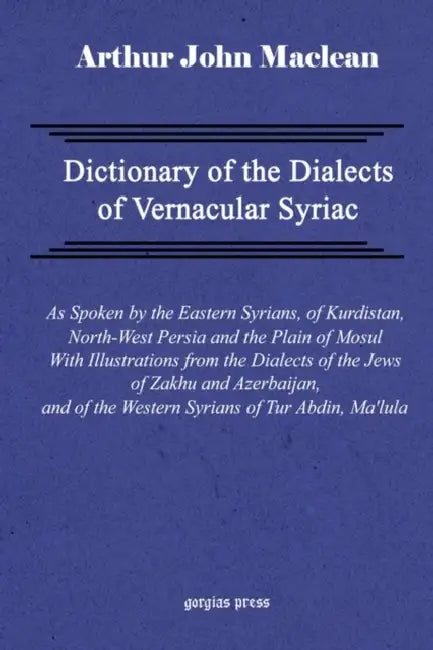 Dictionary of the Dialects of Vernacular Syriac, as Spoken by the Eastern Syrians, of Kurdistan, North-West Persia and the Plain of Mosul, with Notice by Arthur John MacLean