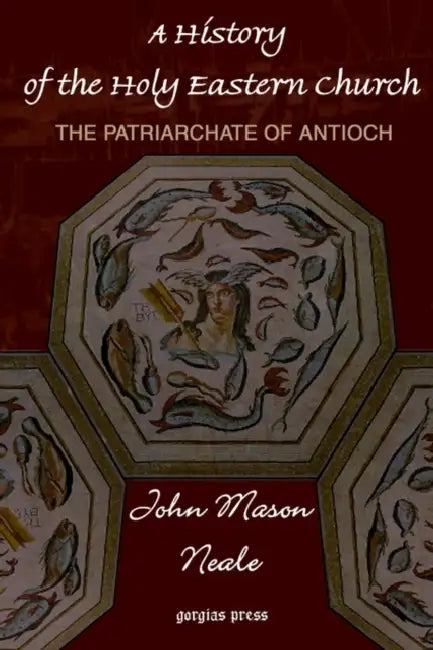 A History of the Holy Eastern Church: The Patriarchate of Antioch by John Mason Neale