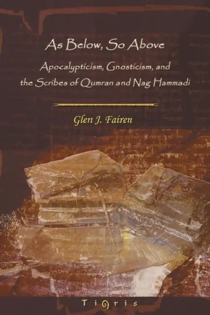 As Below, So Above: Apocalypticism, Gnosticism and the Scribes of Qumran and Nag Hammadi by Glen Fairen
