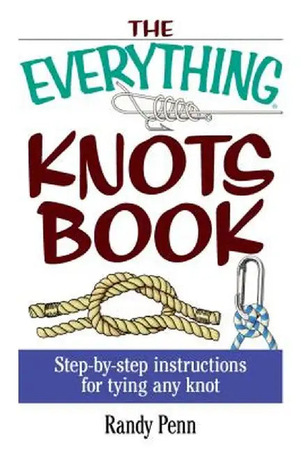 The Everything Knots Book: Step-By-Step Instructions for Tying Any Knot by Randy Penn
