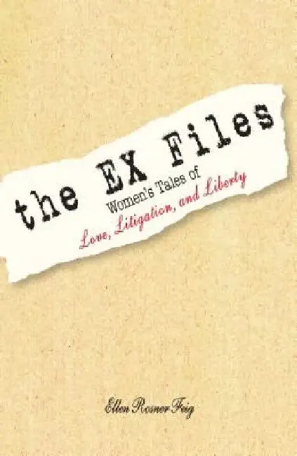 The Ex Files: Women's Tales of Love, Litigation and Liberty by Ellen Rosner Feig