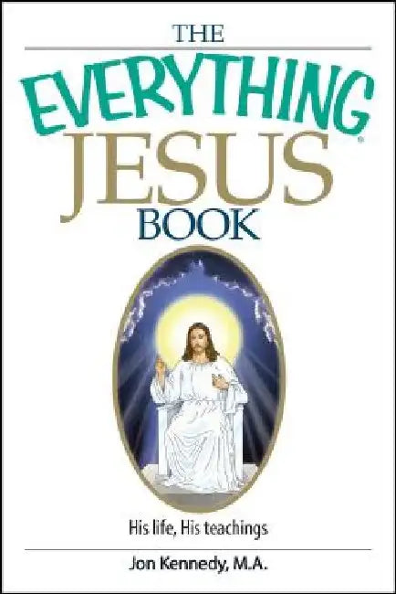 The Everything Jesus Book: His Life, His Teachings by Jon Kennedy