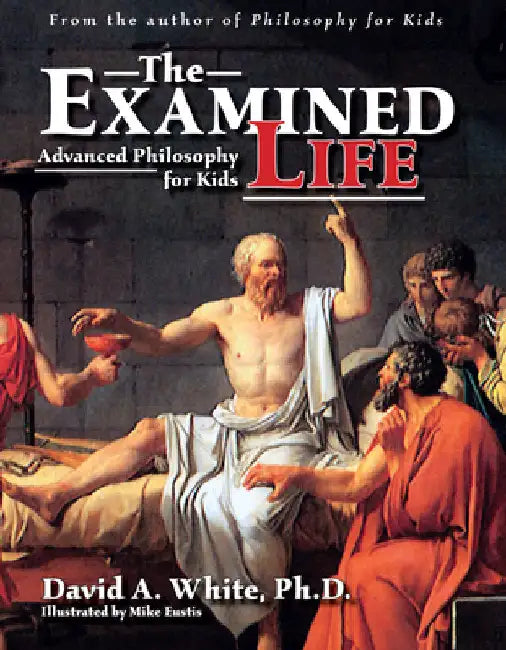 The Examined Life: Advanced Philosophy for Kids (Grades 7-12) by David A. White