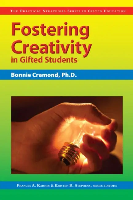 Fostering Creativity in Gifted Students: The Practical Strategies Series in Gifted Education by Bonnie Cramond, Frances Karnes, Kristen R. Stephens
