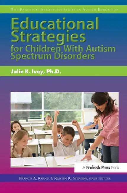 Educational Strategies for Children With Autism Spectrum Disorders by Julie Ivey, Frances Karnes, Kristen R. Stephens