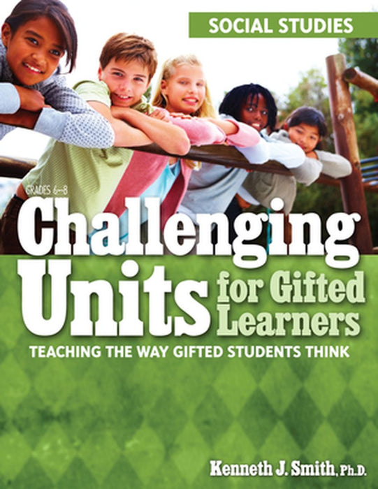 Challenging Units for Gifted Learners: Teaching the Way Gifted Students Think (Social Studies, Grades 6-8) by Kenneth J. Smith