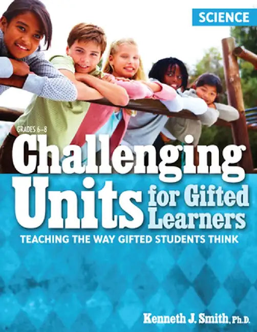 Challenging Units for Gifted Learners: Teaching the Way Gifted Students Think (Science, Grades 6-8) by Kenneth J. Smith