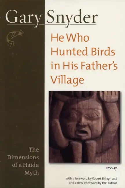 He Who Hunted Birds in His Father's Village: The Dimensions of a Haida Myth, With a Foreword by Richard Bringhurst and a New Afterword by the Author by Gary Snyder, Robert Bringhurst, Gary Snyder